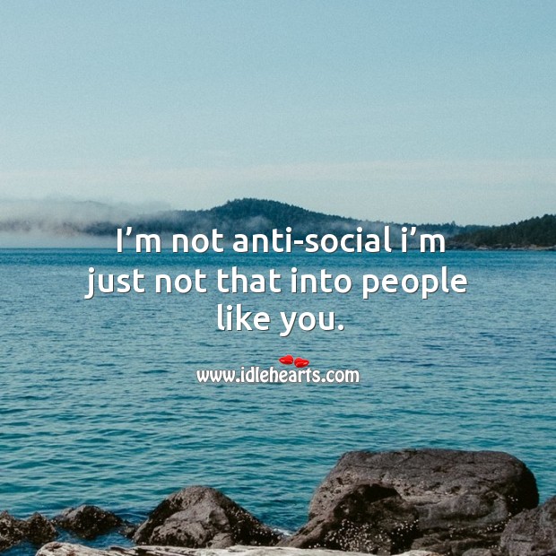 I’m not anti-social I’m just not that into people like you. Image