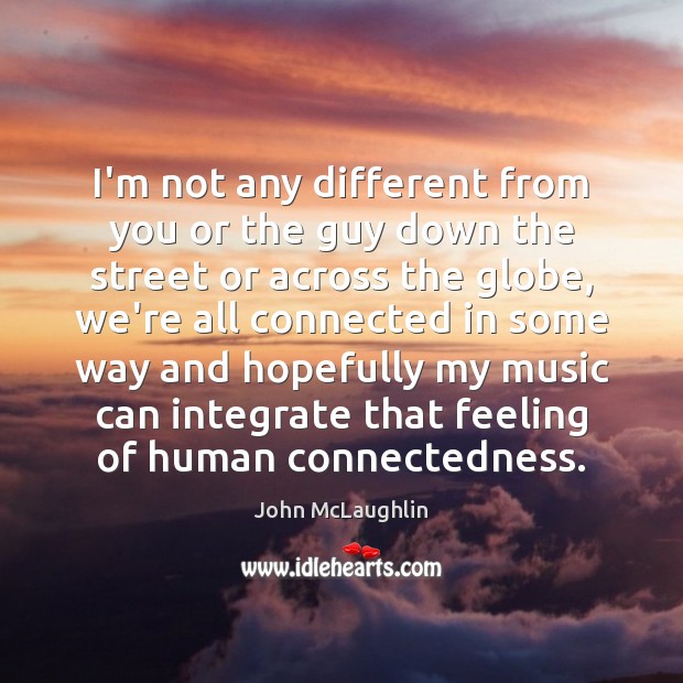 I’m not any different from you or the guy down the street John McLaughlin Picture Quote