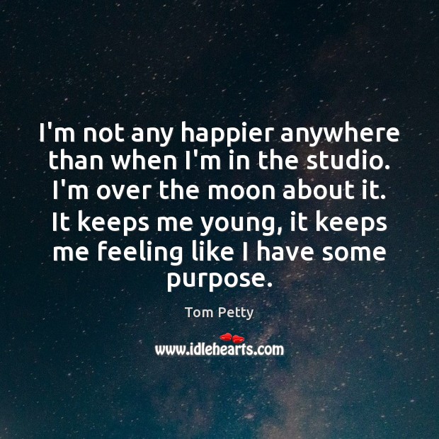 I’m not any happier anywhere than when I’m in the studio. I’m Tom Petty Picture Quote