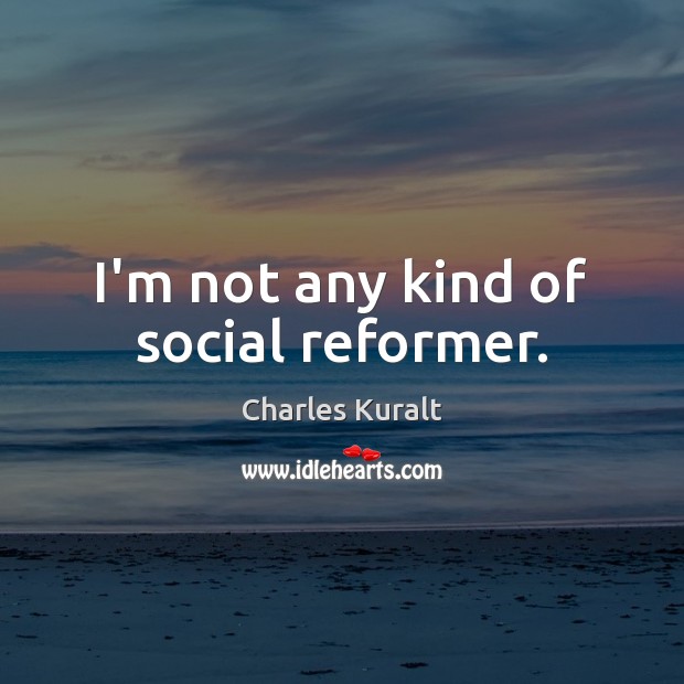 I’m not any kind of social reformer. Charles Kuralt Picture Quote
