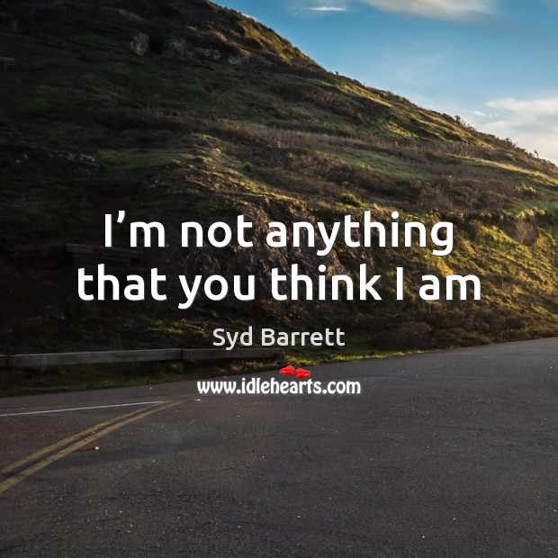 I’m not anything that you think I am Syd Barrett Picture Quote