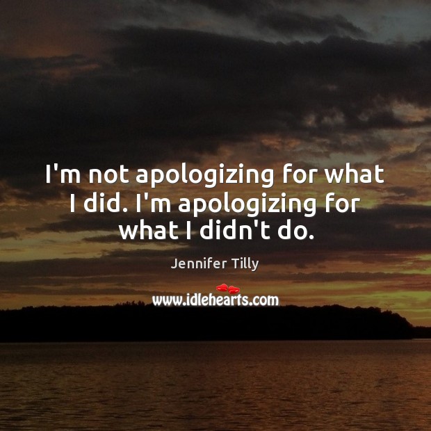 I’m not apologizing for what I did. I’m apologizing for what I didn’t do. Image