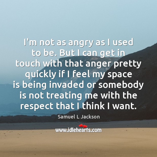 I’m not as angry as I used to be. But I can Samuel L Jackson Picture Quote
