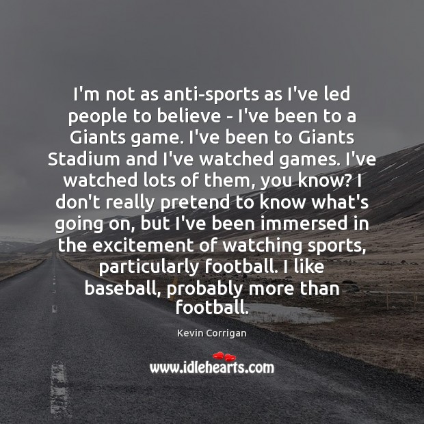 I’m not as anti-sports as I’ve led people to believe – I’ve Kevin Corrigan Picture Quote