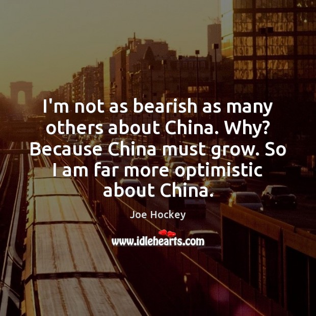 I’m not as bearish as many others about China. Why? Because China Joe Hockey Picture Quote