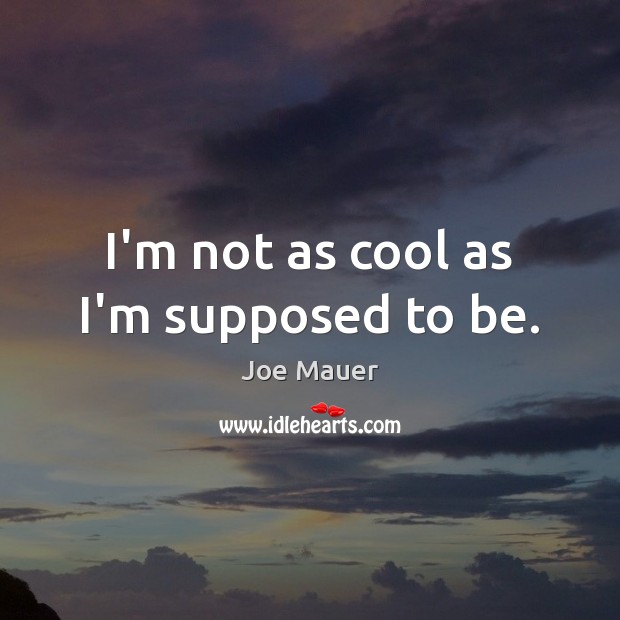 I’m not as cool as I’m supposed to be. Joe Mauer Picture Quote