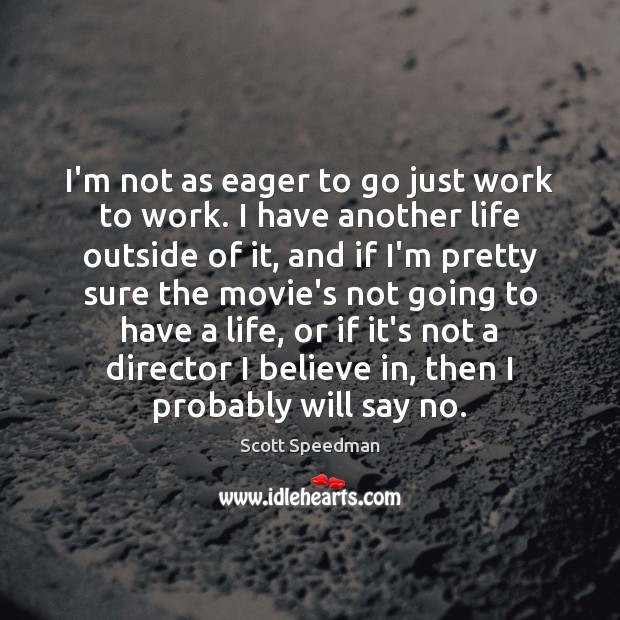 I’m not as eager to go just work to work. I have Scott Speedman Picture Quote