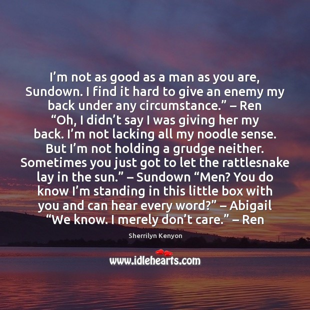 I’m not as good as a man as you are, Sundown. Grudge Quotes Image