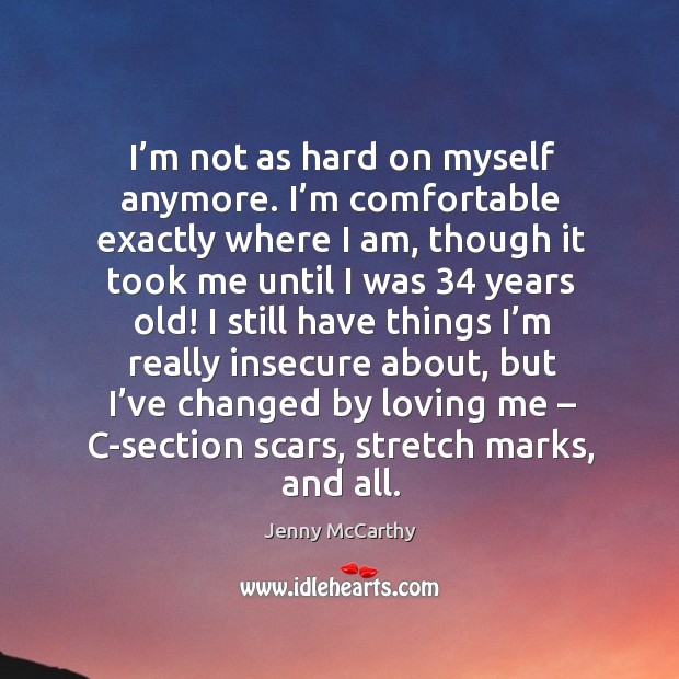 I’m not as hard on myself anymore. I’m comfortable exactly where I am, though it took me until I was 34 years old! Jenny McCarthy Picture Quote