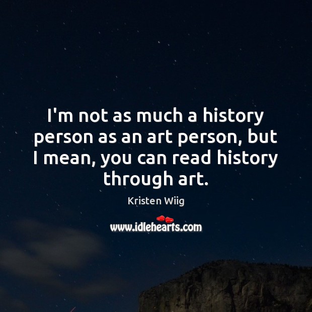 I’m not as much a history person as an art person, but Kristen Wiig Picture Quote