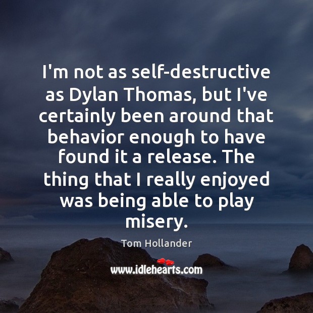 I’m not as self-destructive as Dylan Thomas, but I’ve certainly been around Behavior Quotes Image