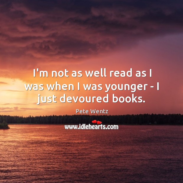 I’m not as well read as I was when I was younger – I just devoured books. Image