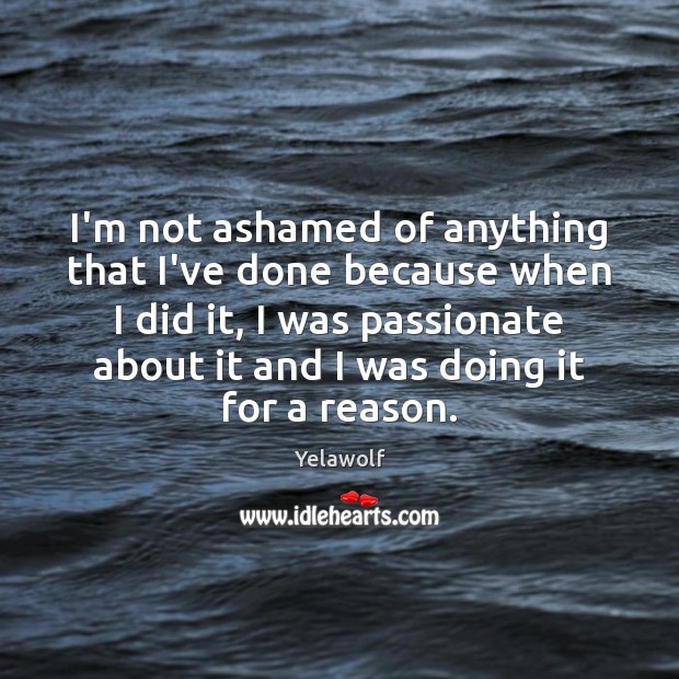 I’m not ashamed of anything that I’ve done because when I did Image