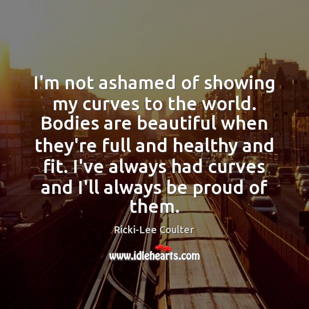 I’m not ashamed of showing my curves to the world. Bodies are Proud Quotes Image