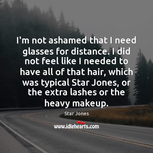 I’m not ashamed that I need glasses for distance. I did not Star Jones Picture Quote