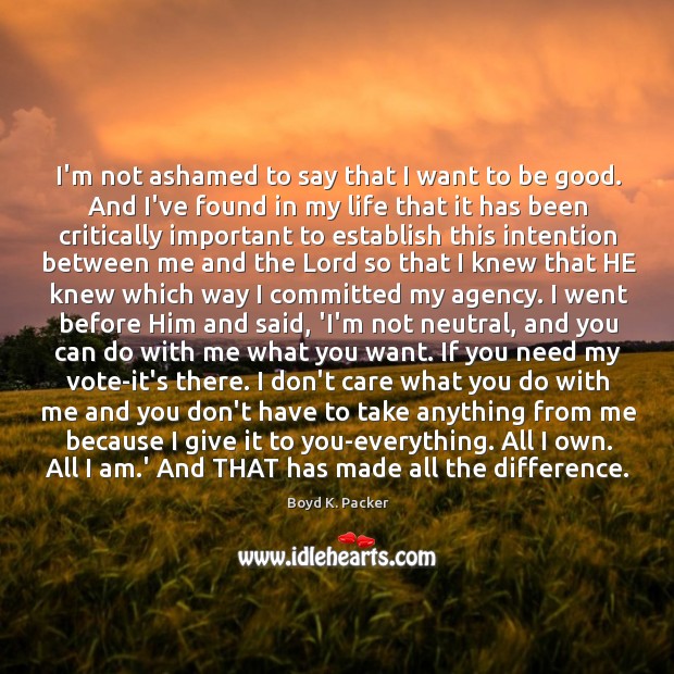 I’m not ashamed to say that I want to be good. And Boyd K. Packer Picture Quote