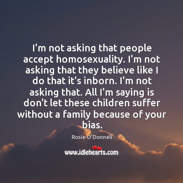 I’m not asking that people accept homosexuality. I’m not asking that they Image