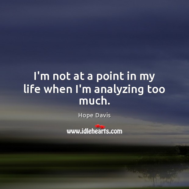 I’m not at a point in my life when I’m analyzing too much. Image