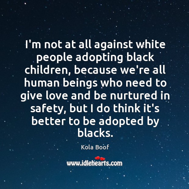 I’m not at all against white people adopting black children, because we’re Kola Boof Picture Quote