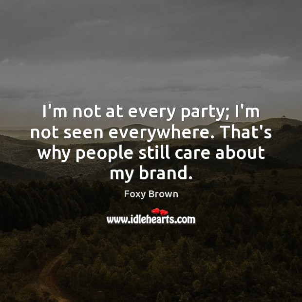 I’m not at every party; I’m not seen everywhere. That’s why people Foxy Brown Picture Quote