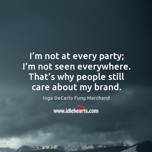 I’m not at every party; I’m not seen everywhere. That’s why people still care about my brand. Inga DeCarlo Fung Marchand Picture Quote