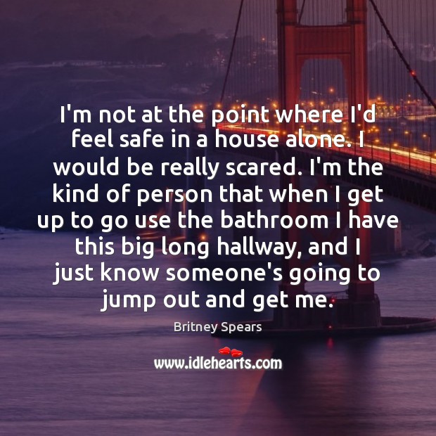 I’m not at the point where I’d feel safe in a house Britney Spears Picture Quote