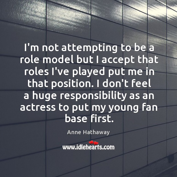 I’m not attempting to be a role model but I accept that Anne Hathaway Picture Quote