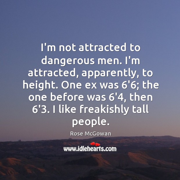 I’m not attracted to dangerous men. I’m attracted, apparently, to height. One Rose McGowan Picture Quote