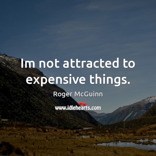 Im not attracted to expensive things. Roger McGuinn Picture Quote