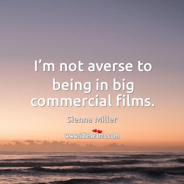 I’m not averse to being in big commercial films. Sienna Miller Picture Quote