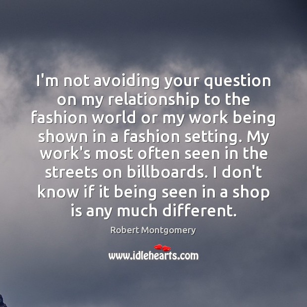 I’m not avoiding your question on my relationship to the fashion world Robert Montgomery Picture Quote