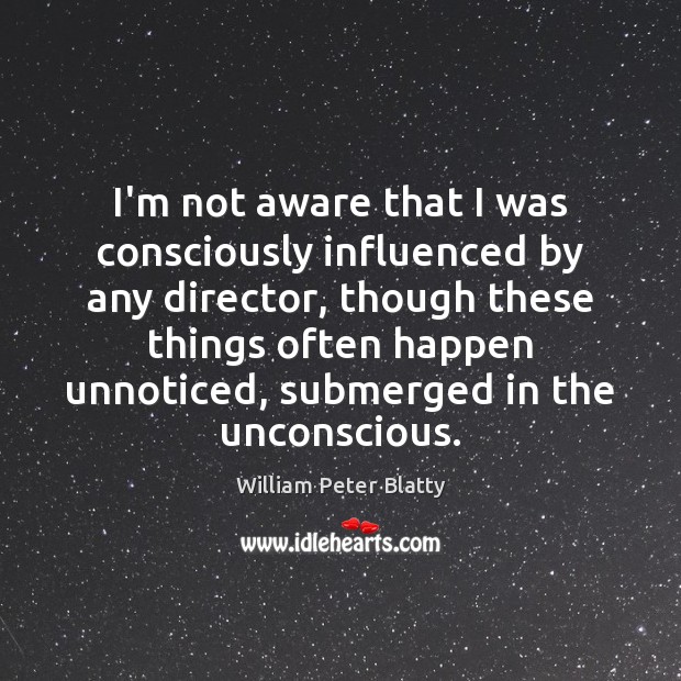 I’m not aware that I was consciously influenced by any director, though William Peter Blatty Picture Quote