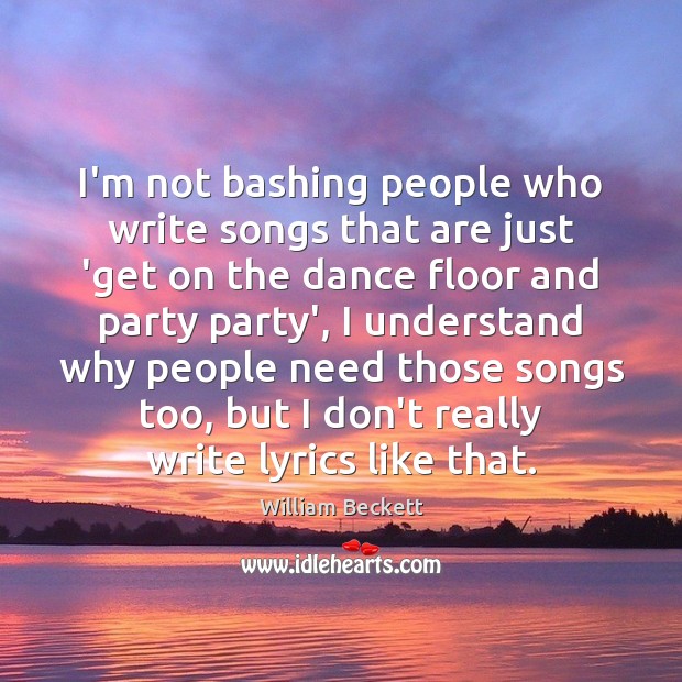 I’m not bashing people who write songs that are just ‘get on 