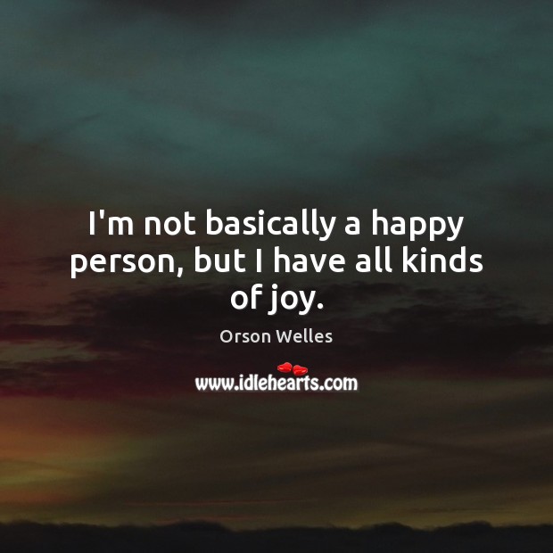 I’m not basically a happy person, but I have all kinds of joy. Image