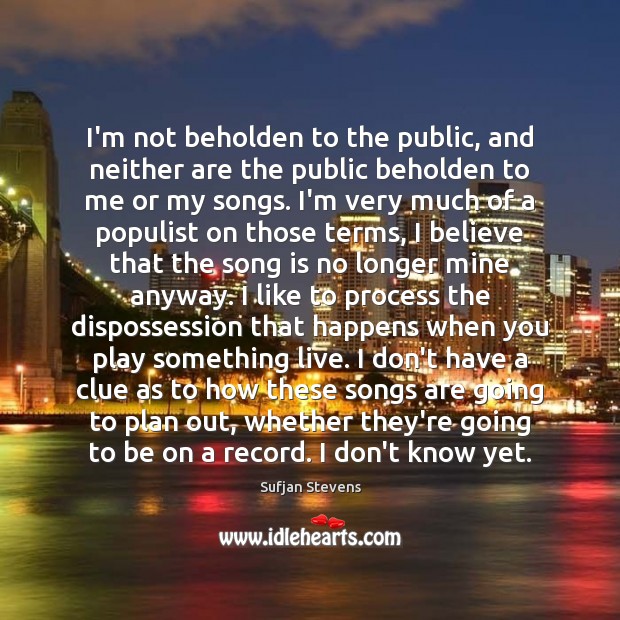 I’m not beholden to the public, and neither are the public beholden Sufjan Stevens Picture Quote