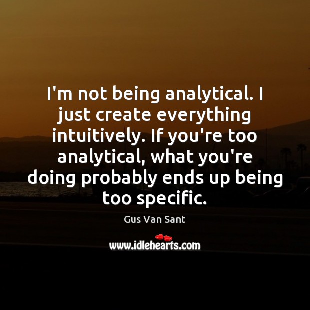 I’m not being analytical. I just create everything intuitively. If you’re too Gus Van Sant Picture Quote