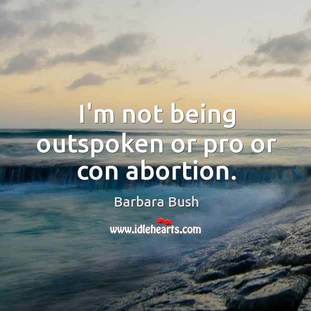 I’m not being outspoken or pro or con abortion. Barbara Bush Picture Quote