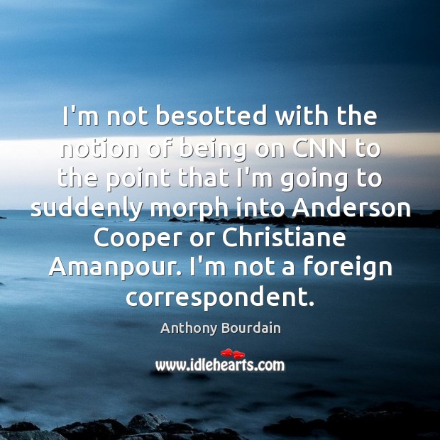 I’m not besotted with the notion of being on CNN to the Anthony Bourdain Picture Quote