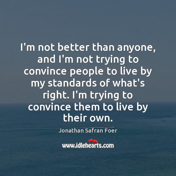 I’m not better than anyone, and I’m not trying to convince people Jonathan Safran Foer Picture Quote