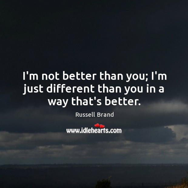 I’m not better than you; I’m just different than you in a way that’s better. Russell Brand Picture Quote