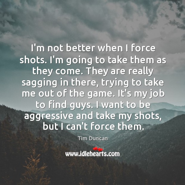 I’m not better when I force shots. I’m going to take them Tim Duncan Picture Quote