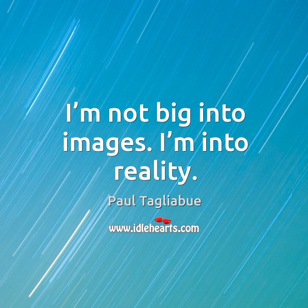 I’m not big into images. I’m into reality. Paul Tagliabue Picture Quote