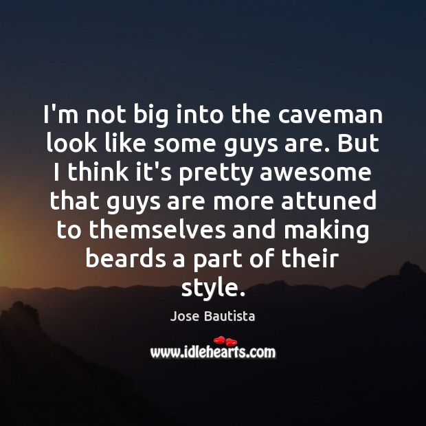 I’m not big into the caveman look like some guys are. But Jose Bautista Picture Quote