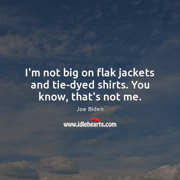 I’m not big on flak jackets and tie-dyed shirts. You know, that’s not me. Joe Biden Picture Quote