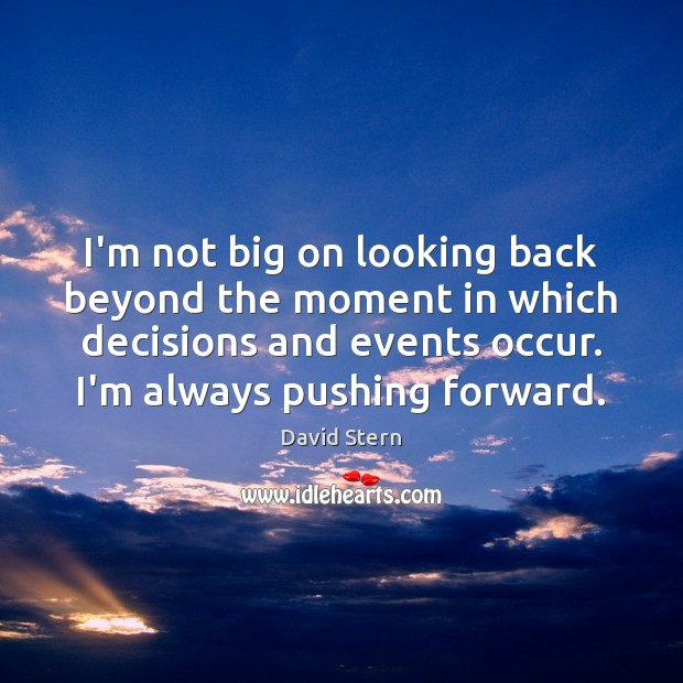 I’m not big on looking back beyond the moment in which decisions Image