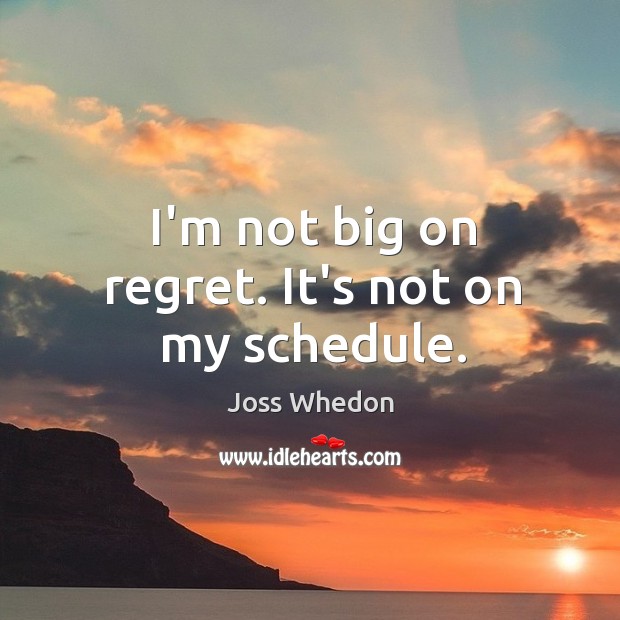 I’m not big on regret. It’s not on my schedule. Joss Whedon Picture Quote