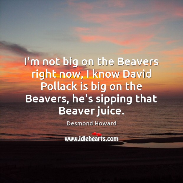 I’m not big on the Beavers right now, I know David Pollack Image