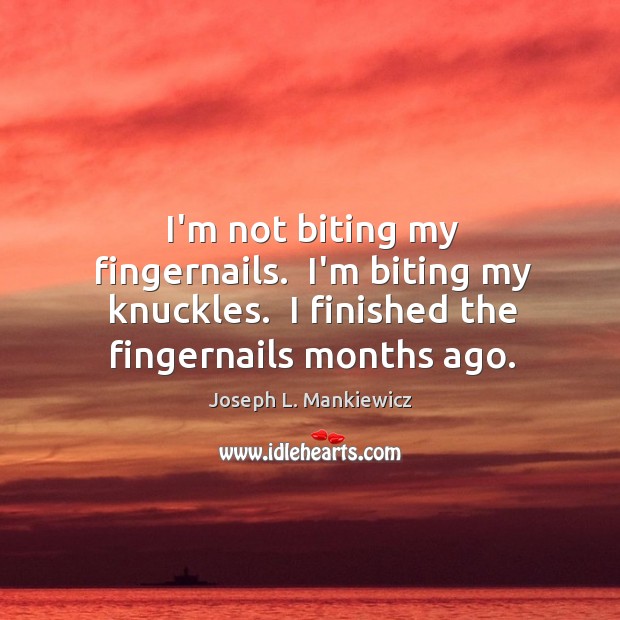 I’m not biting my fingernails.  I’m biting my knuckles.  I finished the Joseph L. Mankiewicz Picture Quote