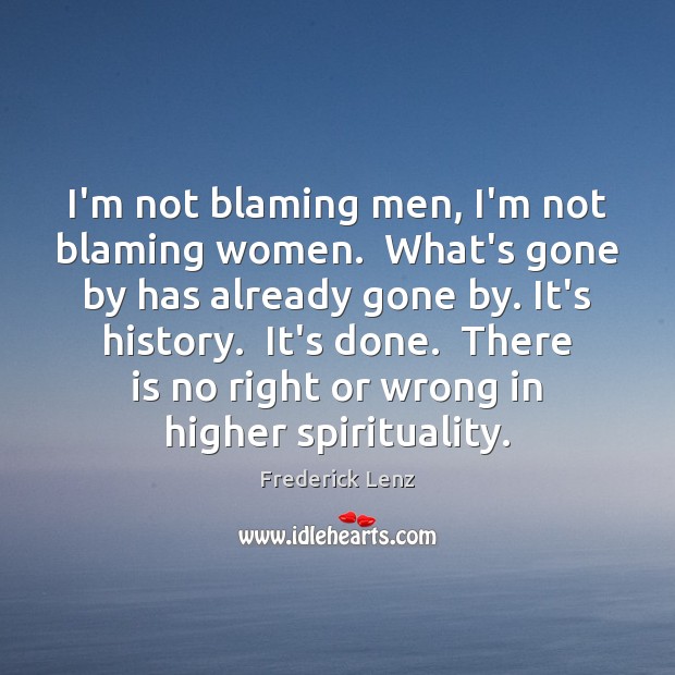 I’m not blaming men, I’m not blaming women.  What’s gone by has Image