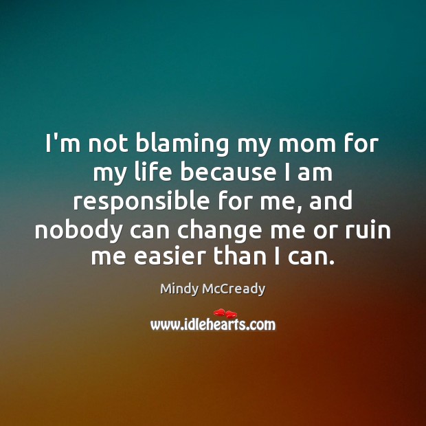 I’m not blaming my mom for my life because I am responsible Mindy McCready Picture Quote